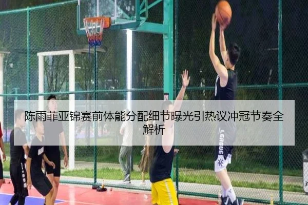 陈雨菲亚锦赛前体能分配细节曝光引热议冲冠节奏全解析