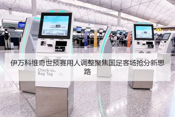 伊万科维奇世预赛用人调整聚焦国足客场抢分新思路